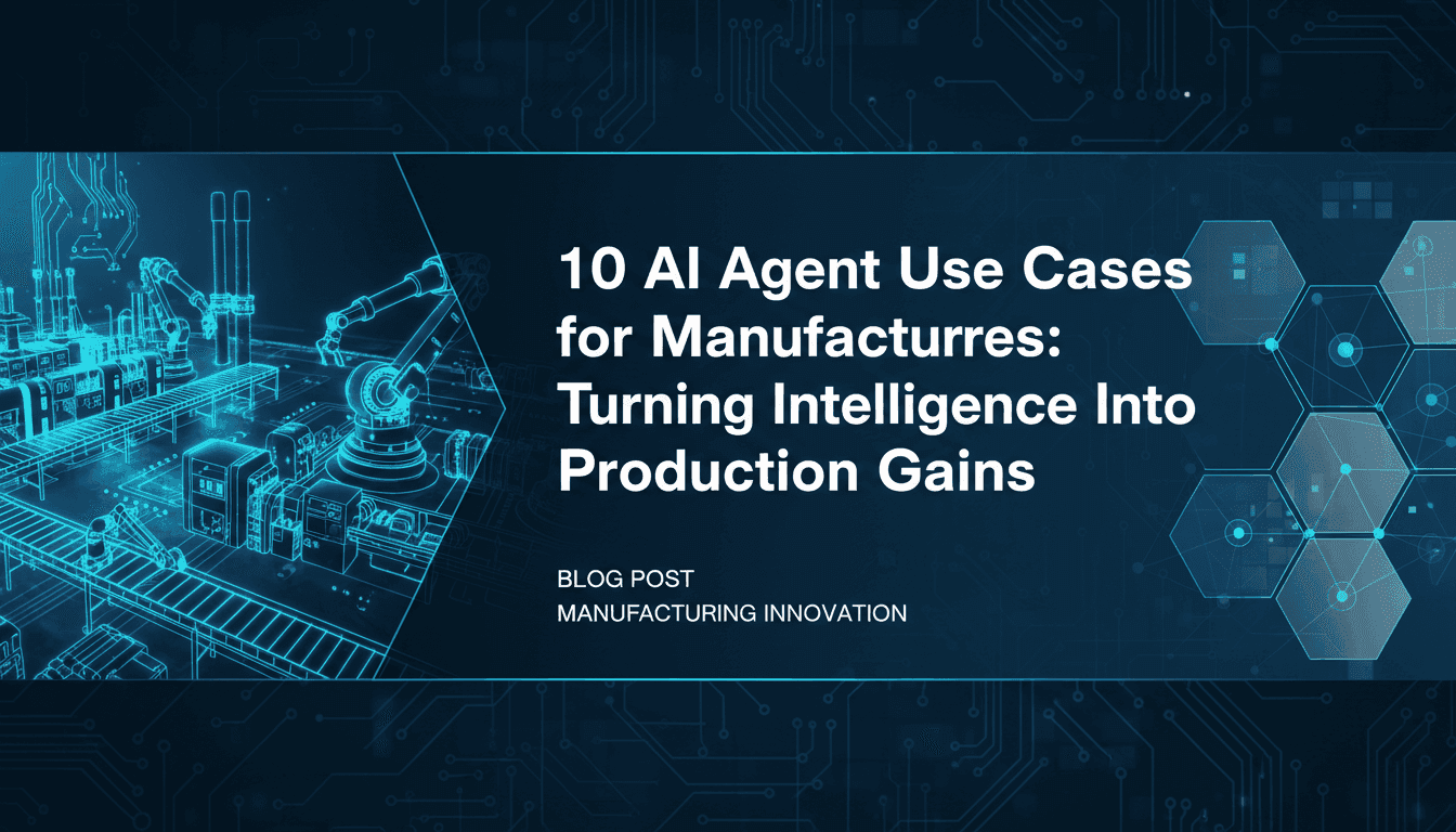 10 AI Agent Use Cases for Manufacturers: Turning Intelligence Into Production Gains