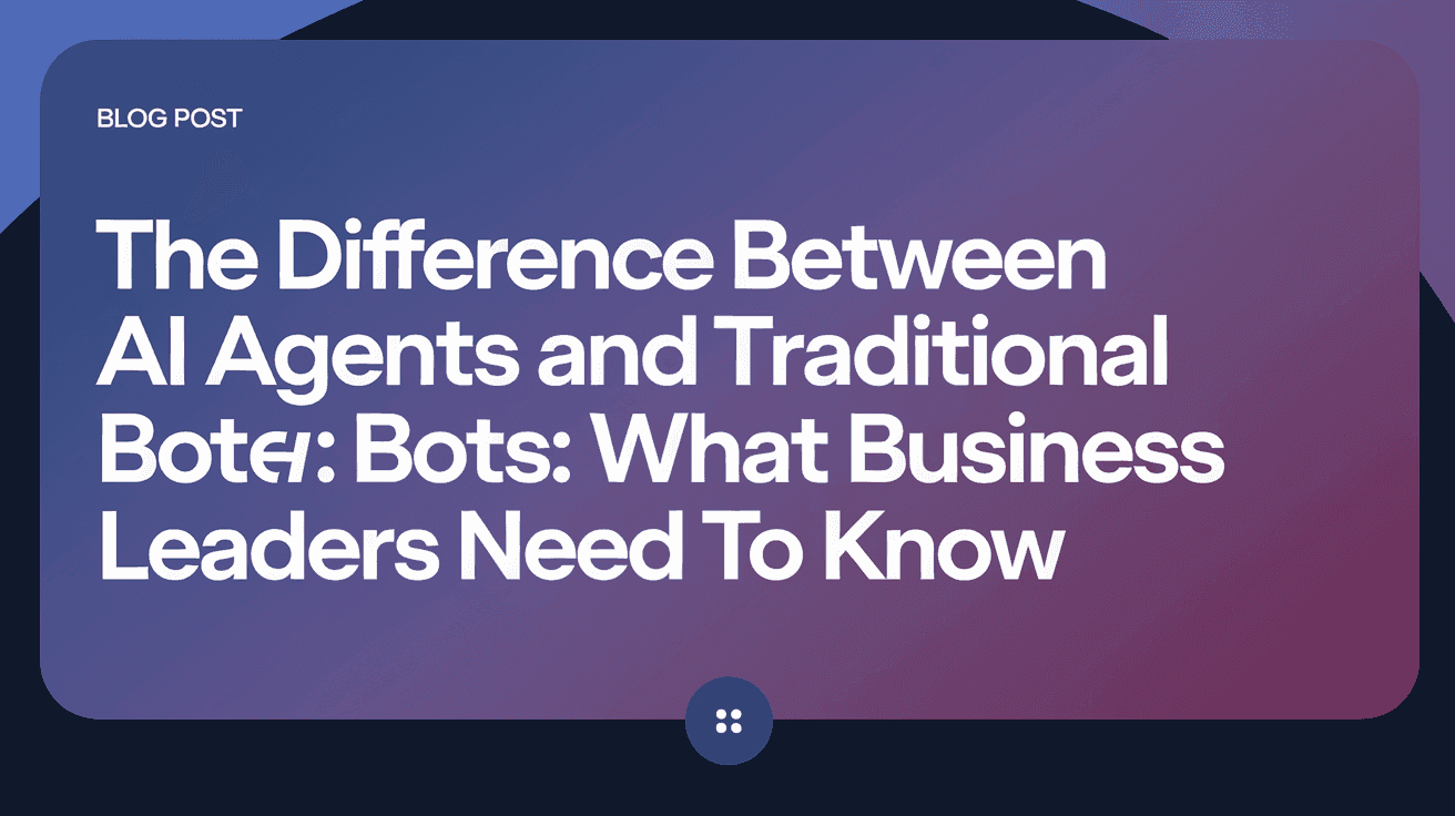 The Difference Between AI Agents and Traditional Bots: What Business Leaders Need to Know