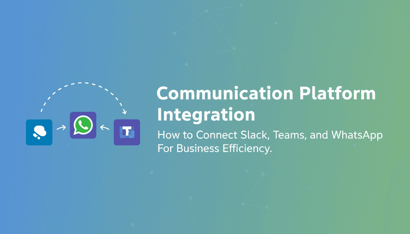 Communication Platform Integration: How to Connect Slack, Teams, and WhatsApp for Business Efficiency