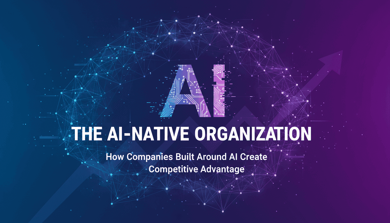 The AI-Native Organization: How Companies Built Around AI Create Competitive Advantage