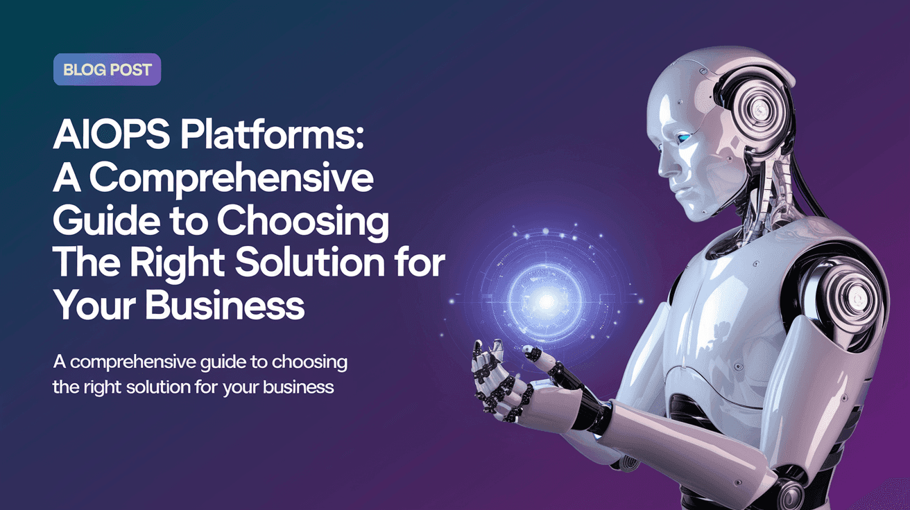 AIOps Platforms: A Comprehensive Guide to Choosing the Right Solution for Your Business