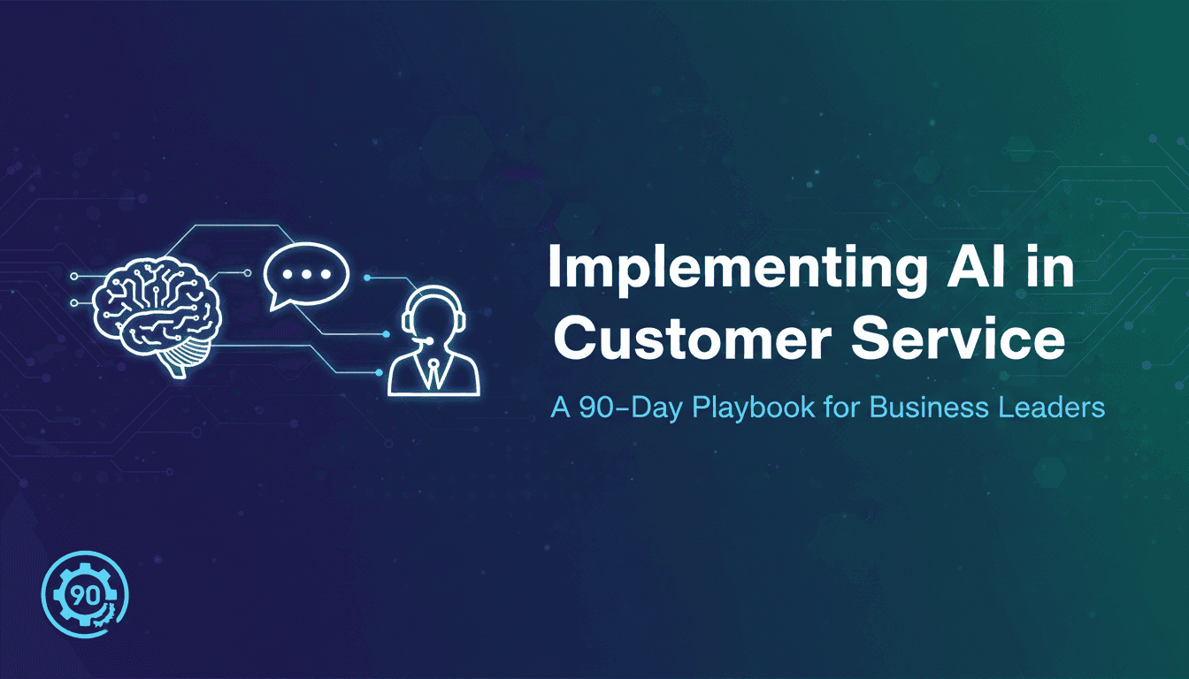 Implementing AI in Customer Service: A 90-Day Playbook for Business Leaders